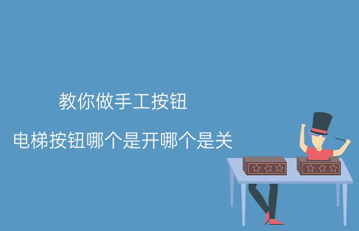 教你做手工按钮 电梯按钮哪个是开哪个是关？